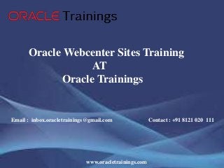 www.oracletrainings.com
Oracle Webcenter Sites Training
AT
Oracle Trainings
Email : inbox.oracletrainings@gmail.com Contact : +91 8121 020 111
 