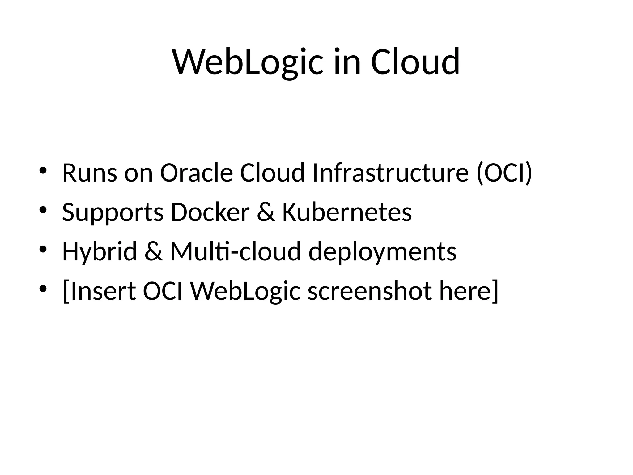WebLogic in Cloud
• Runs on Oracle Cloud Infrastructure (OCI)
• Supports Docker & Kubernetes
• Hybrid & Multi-cloud deployments
• [Insert OCI WebLogic screenshot here]
 