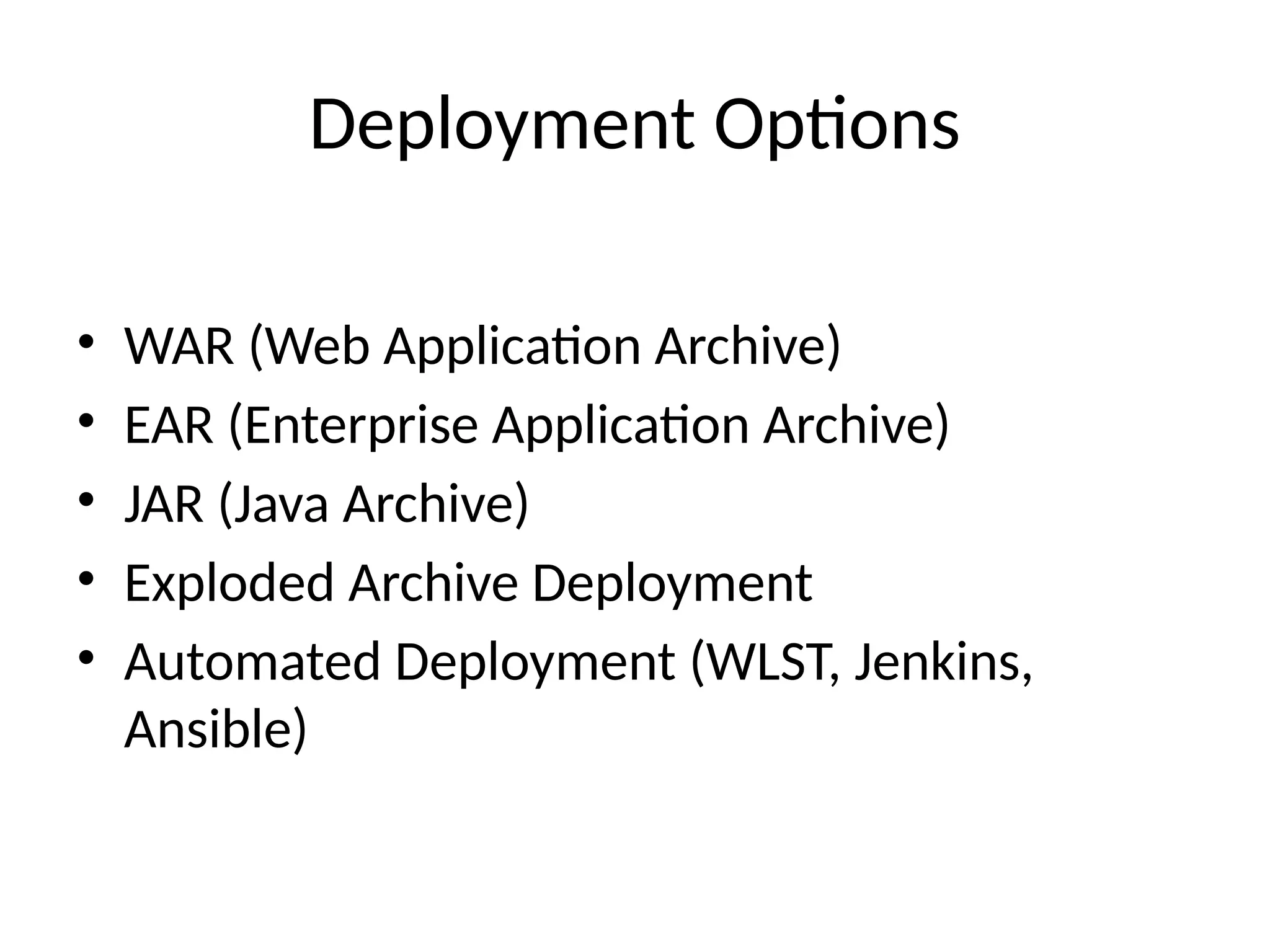 Deployment Options
• WAR (Web Application Archive)
• EAR (Enterprise Application Archive)
• JAR (Java Archive)
• Exploded Archive Deployment
• Automated Deployment (WLST, Jenkins,
Ansible)
 