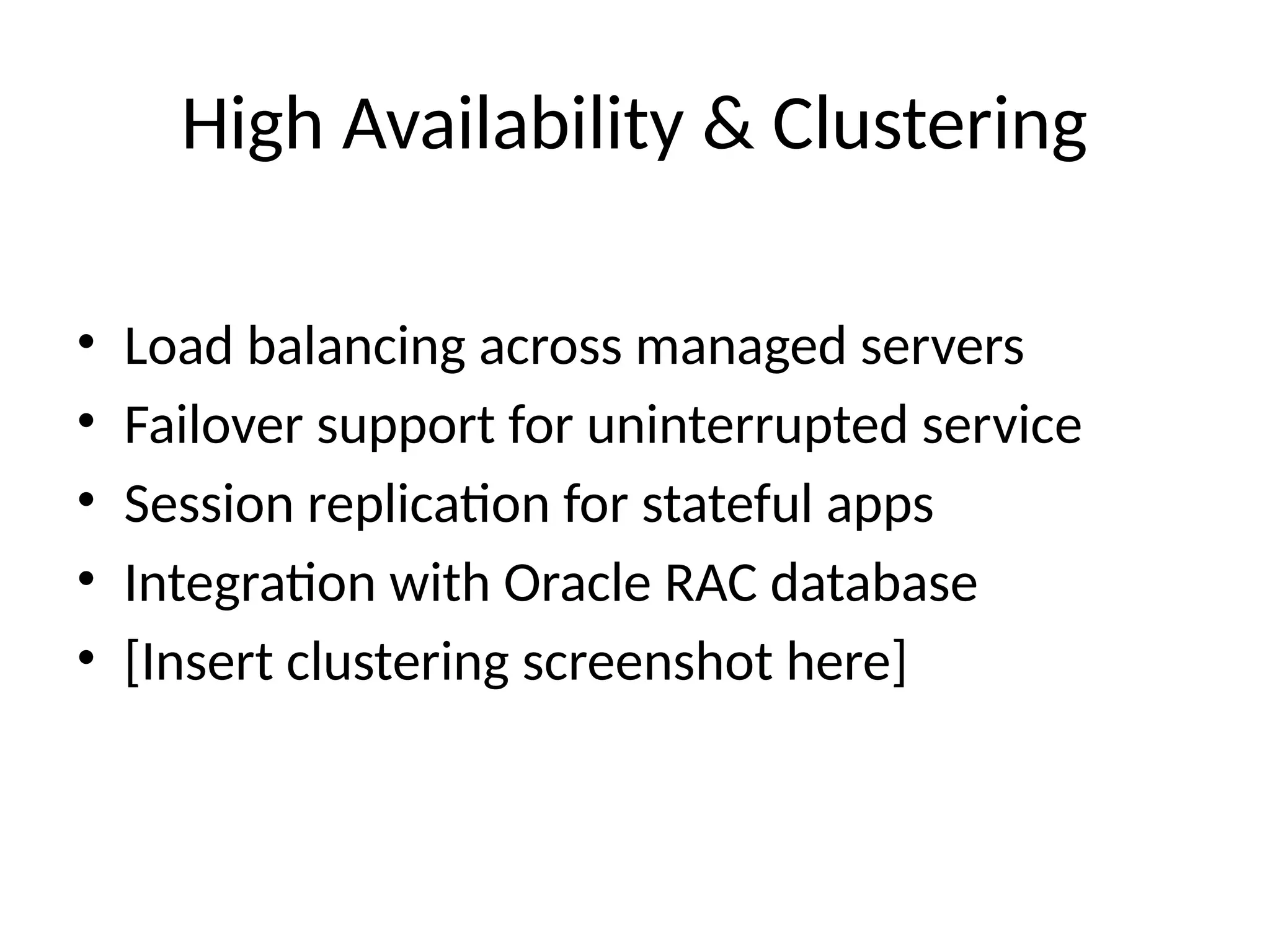 High Availability & Clustering
• Load balancing across managed servers
• Failover support for uninterrupted service
• Session replication for stateful apps
• Integration with Oracle RAC database
• [Insert clustering screenshot here]
 