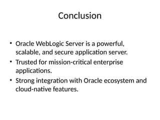 Conclusion
• Oracle WebLogic Server is a powerful,
scalable, and secure application server.
• Trusted for mission-critical enterprise
applications.
• Strong integration with Oracle ecosystem and
cloud-native features.
 