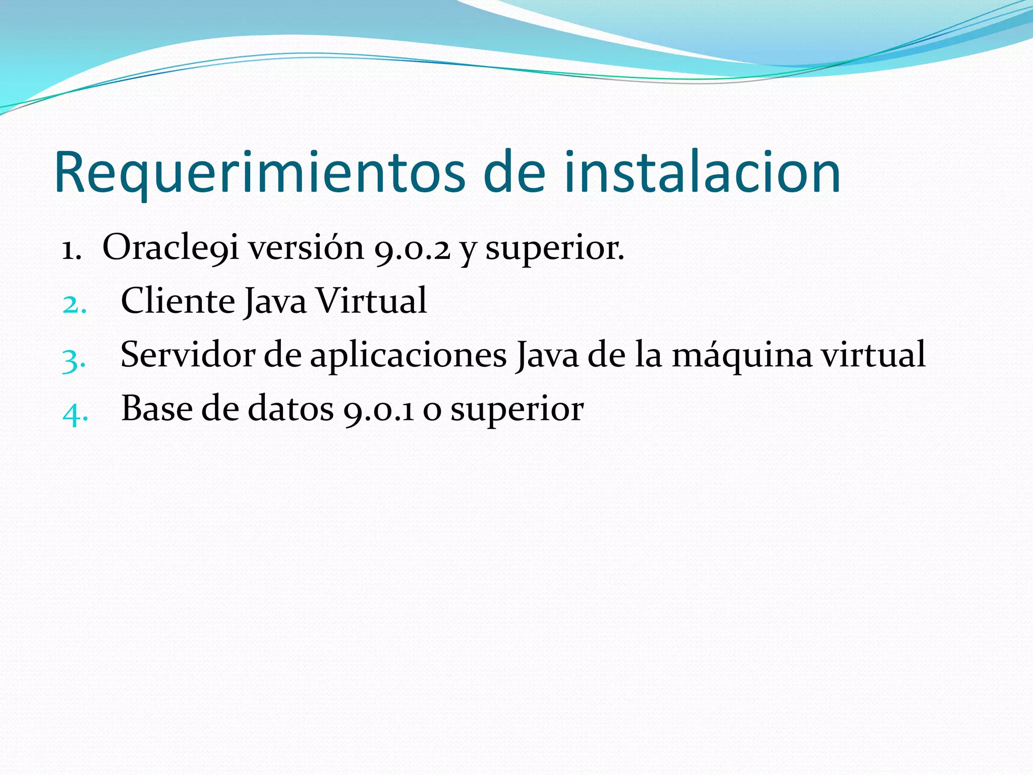 Requerimientos de instalacion1.  Oracle9i versión 9.0.2 y superior. Cliente Java Virtual Servidor de aplicaciones Java de la máquina virtual Base de datos 9.0.1 o superior