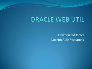 ORACLE WEB UTIL Universidad Israel  Noveno A de Sisteamas 