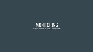 MONITORING
MEASURE, MONITOR, MEASURE… ACTIVE CHECKS
 