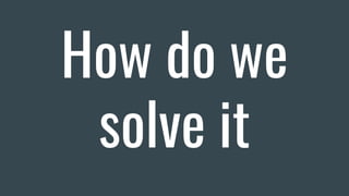 How do we
solve it
 