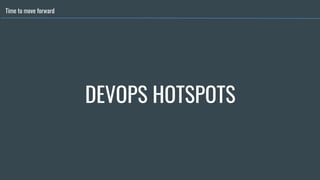 Time to move forward
DEVOPS HOTSPOTS
 