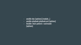 - ansible-doc [options] [module...]
- ansible-playbook playbook.yml [options]
- Ansible <host-pattern> <command>
[options]
 
