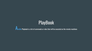 PlayBook
Ansible Playbook is a list of commands or roles that will be executed on the remote machines
 