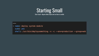 Starting Small
Start Small - Migrate Shell scripts and run them in ansible
 