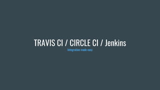 TRAVIS CI / CIRCLE CI / Jenkins
Integration made easy
 