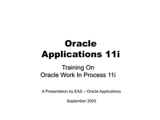 Training On
Oracle Work In Process 11i
Oracle
Applications 11i
A Presentation by EAS – Oracle Applications
September 2003
 