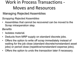 Work in Process Transactions -
Moves and Resources
Scrapping Rejected Assemblies
• Assemblies that cannot be recovered can...