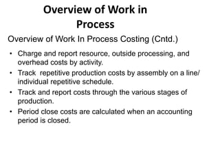 Overview of Work in
Process
• Charge and report resource, outside processing, and
overhead costs by activity.
• Track repe...