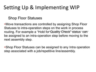 Setting Up & Implementing WIP
Shop Floor Statuses
Move transactions are controlled by assigning Shop Floor
Statuses to in...