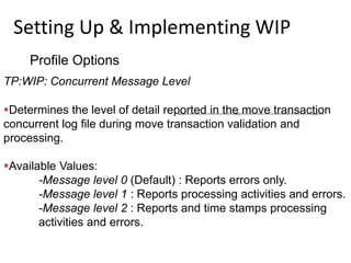 Setting Up & Implementing WIP
Profile Options
TP:WIP: Concurrent Message Level
Determines the level of detail reported in...