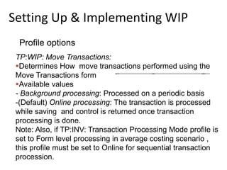 Setting Up & Implementing WIP
Profile options
TP:WIP: Move Transactions:
Determines How move transactions performed using...