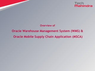 Overview of
Oracle Warehouse Management System (WMS) &
Oracle Mobile Supply Chain Application (MSCA)
 