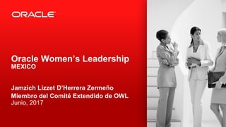 Copyright © 2012, Oracle and/or its affiliates. All rights reserved. Confidential – Oracle Restricted1
Oracle Women’s Leadership
MEXICO
Jamzich Lizzet D’Herrera Zermeño
Miembro del Comité Extendido de OWL
Junio, 2017
 