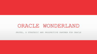 ORACLE WONDERLAND
PROTEL, A STRATEGIC AND PROSPECTIVE PARTNER FOR ORACLE
 