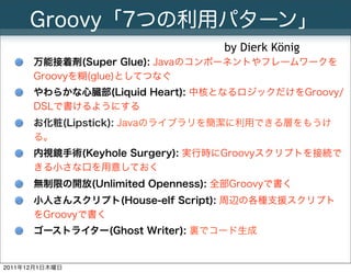 Groovy「7つの利用パターン」
                                  by Dierk König
      万能接着剤(Super Glue): Javaのコンポーネントやフレームワークを
      Gr...