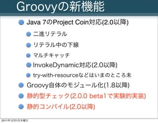Groovyの新機能
            Java 7のProject Coin対応(2.0以降)
                二進リテラル
                リテラル中の下線
                マルチキャッ...