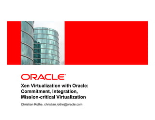 <Insert Picture Here>




Xen Virtualization with Oracle:
Commitment, Integration,
Mission-critical Virtualization
Christian Rothe, christian.rothe@oracle.com
 