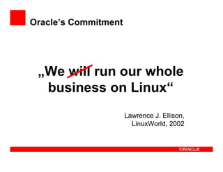 Oracle’s Commitment




 „We will run our whole
  business on Linux“
                      Lawrence J. Ellison,
                        LinuxWorld, 2002
 