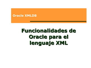 Oracle XMLDB Funcionalidades de Oracle para el lenguaje XML 
