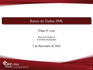 Banco de Dados XML 
Diego A. Lusa 
Banco de Dados II 
Conceitos Avancados 
7 de Novembro de 2014 
1 / 18 
 