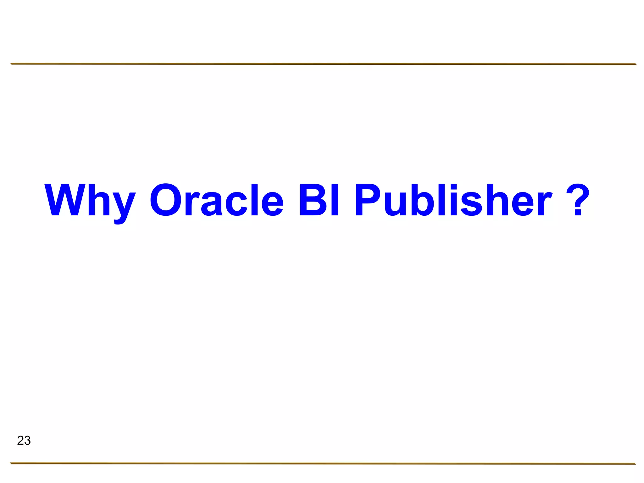 23 
Why Oracle BI Publisher ? 
 