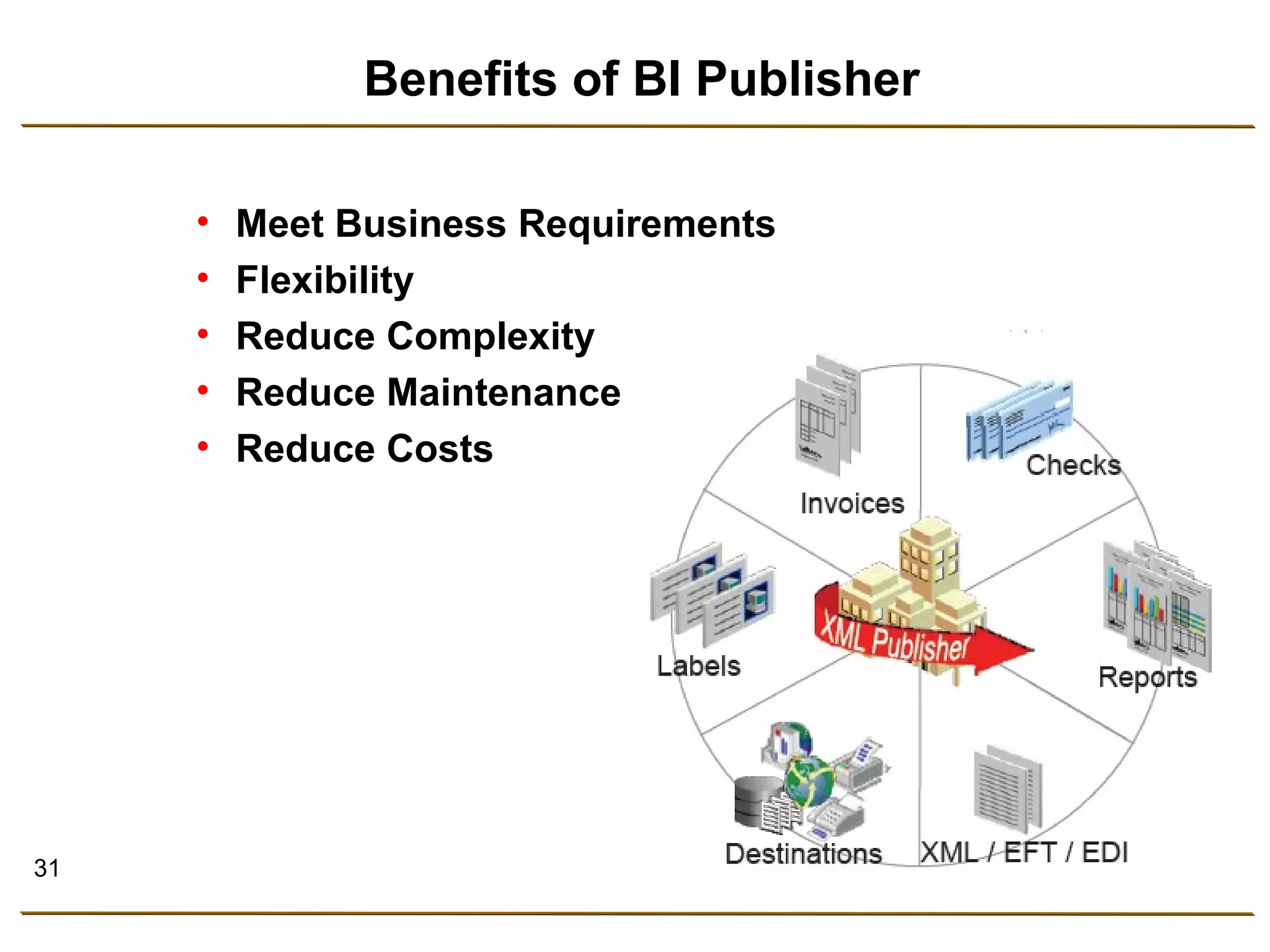 31 
Benefits of BI Publisher 
• Meet Business Requirements 
• Flexibility 
• Reduce Complexity 
• Reduce Maintenance 
• Reduce Costs 
 