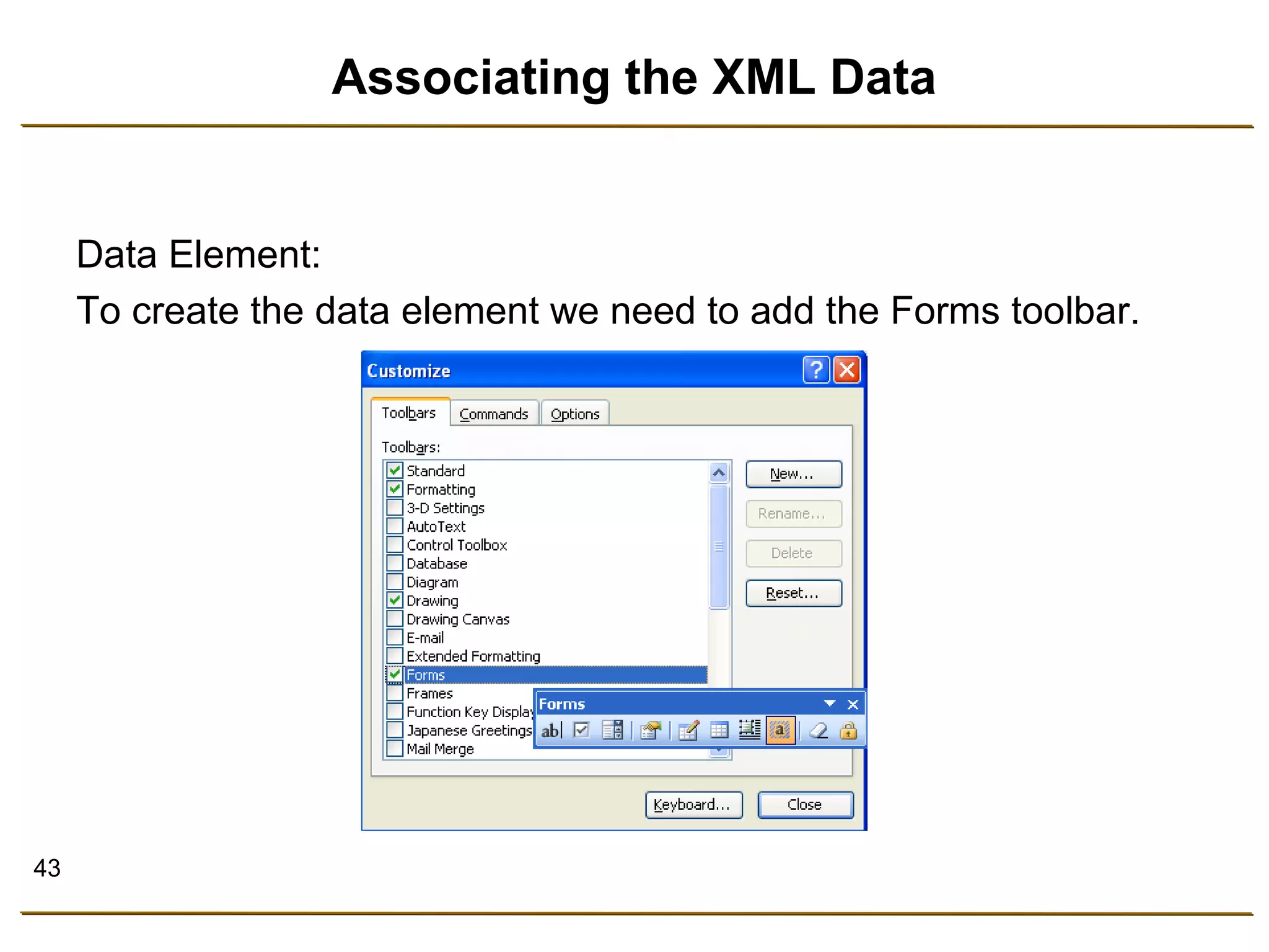 43 
Associating the XML Data 
Data Element: 
To create the data element we need to add the Forms toolbar. 
 