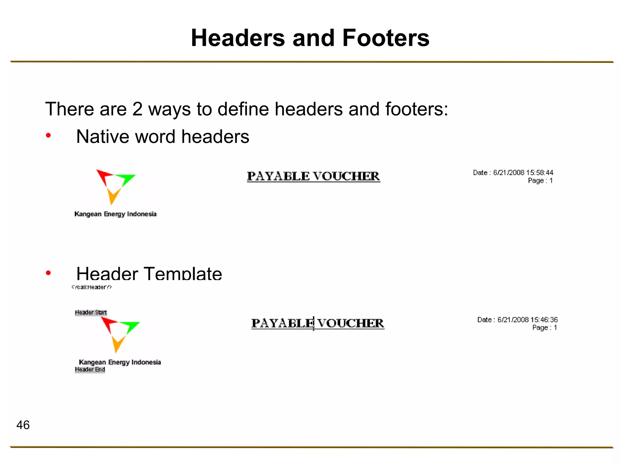46 
Headers and Footers 
There are 2 ways to define headers and footers: 
• Native word headers 
• Header Template 
 