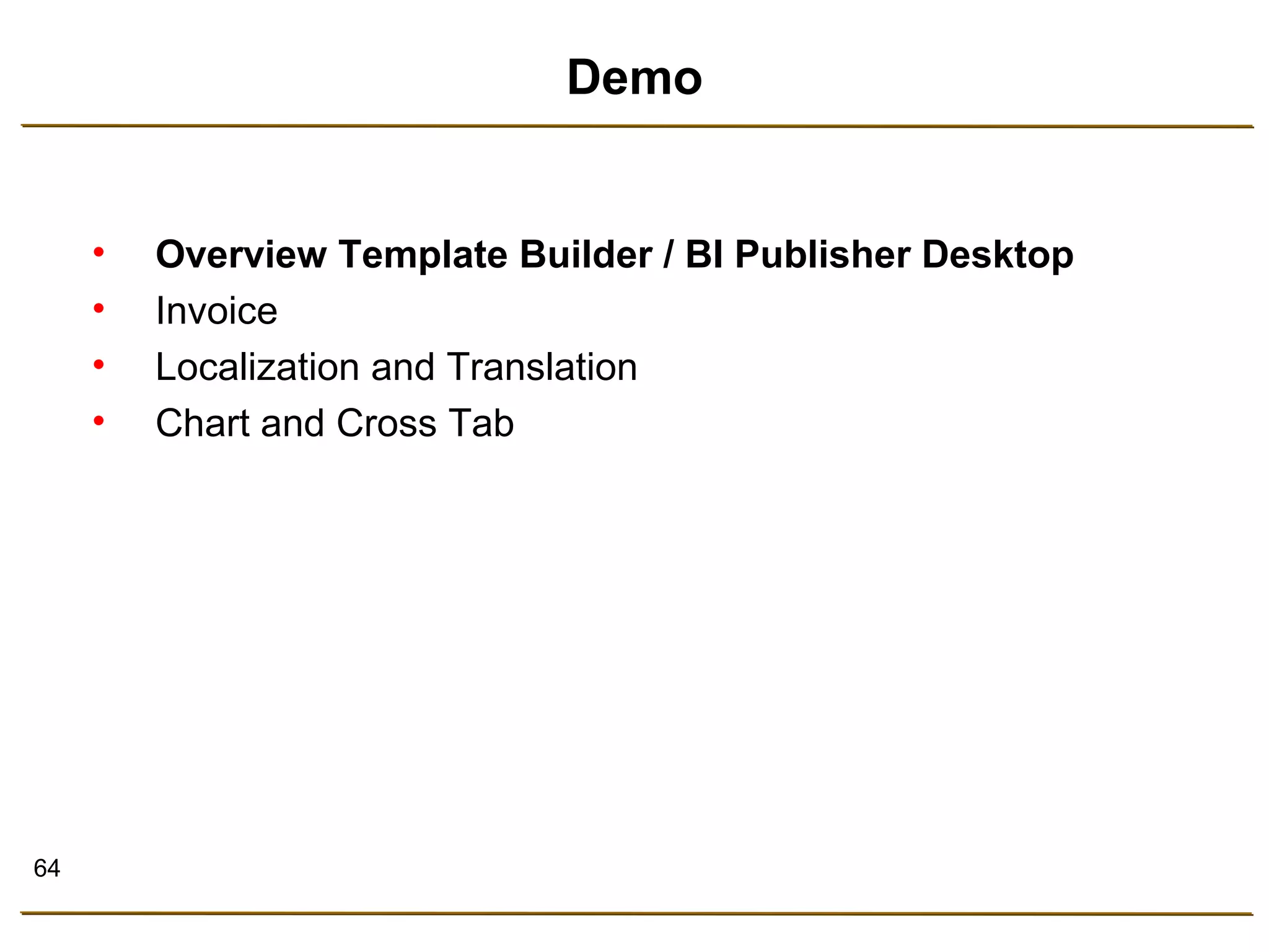 64 
Demo 
• Overview Template Builder / BI Publisher Desktop 
• Invoice 
• Localization and Translation 
• Chart and Cross Tab 
 