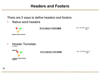 46 
Headers and Footers 
There are 2 ways to define headers and footers: 
• Native word headers 
• Header Template 
 