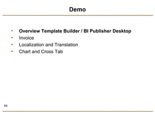 64 
Demo 
• Overview Template Builder / BI Publisher Desktop 
• Invoice 
• Localization and Translation 
• Chart and Cross Tab 
 