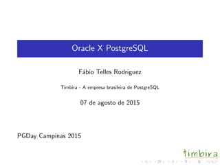 Oracle X PostgreSQL
F´abio Telles Rodriguez
Timbira - A empresa brasileira de PostgreSQL
07 de agosto de 2015
PGDay Campinas 2015
 