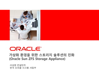 <Insert Picture Here>




가상화 홖경을 위한 스토리지 솔루션의 짂화
(Oracle Sun ZFS Storage Appliance)
서상원 컨설턴트
한국 오라클 시스템 사업부
 