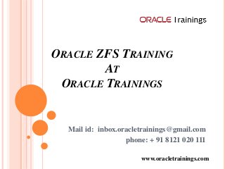 ORACLE ZFS TRAINING
AT
ORACLE TRAININGS
Mail id: inbox.oracletrainings@gmail.com
phone: + 91 8121 020 111
www.oracletrainings.com
 