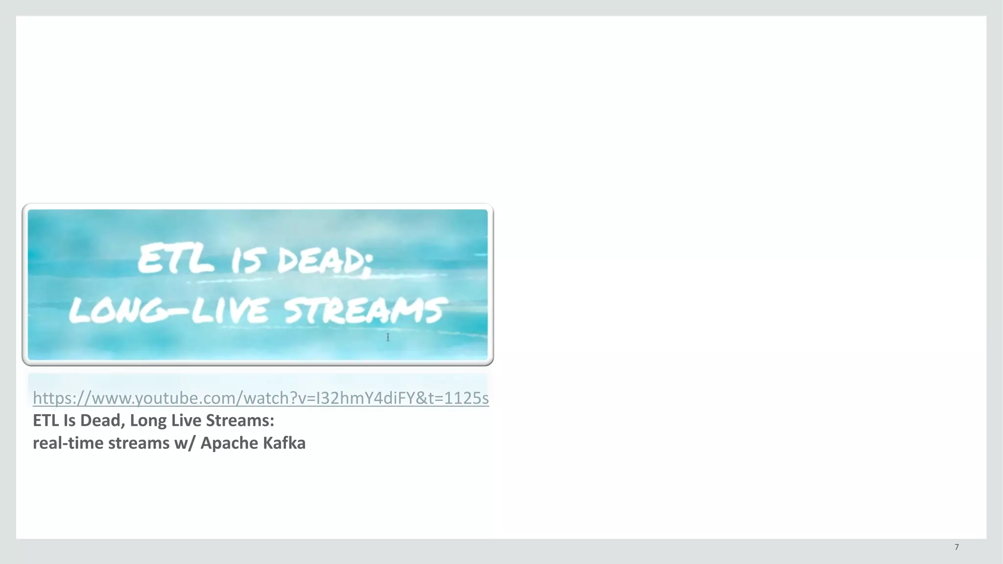 7
https://www.youtube.com/watch?v=I32hmY4diFY&t=1125s
ETL	Is	Dead,	Long	Live	Streams:	
real-time	streams	w/	Apache	Kafka
 