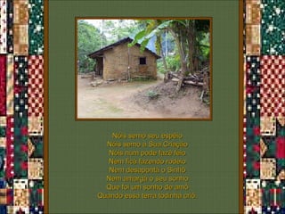 Nóis semo seu espêio Nóis semo a Sua Criação Nóis num pode fazê feio Nem ficá fazendo rodeio Nem desapontá o Sinhô Nem amargá o seu sonho Que foi um sonho de amô Quando essa terra todinha criô. 