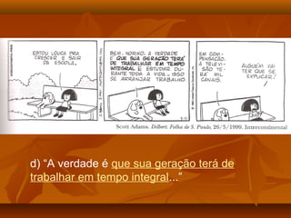 d) “A verdade é que sua geração terá de
trabalhar em tempo integral...”
 