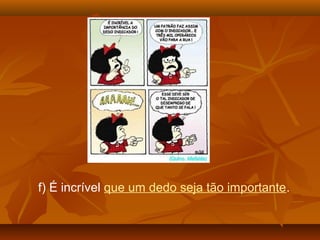 f) É incrível que um dedo seja tão importante.
 