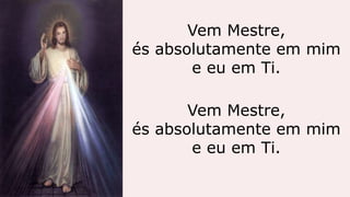 Vem Mestre,
és absolutamente em mim
e eu em Ti.
Vem Mestre,
és absolutamente em mim
e eu em Ti.
 
