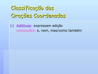 Classificação das  Orações Coordenadas Aditivas :  expressam adição conjunções:  e, nem, mas/como também 