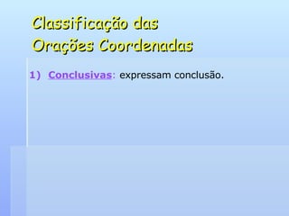 Classificação das  Orações Coordenadas Conclusivas :  expressam conclusão. 