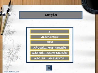 www.diafonso.com
ADIÇÃO
E
ALÉM DISSO
NEM
NÃO SÓ... MAS TAMBÉM
NÃO SÓ... COMO TAMBÉM
NÃO SÓ... MAS AINDA
 