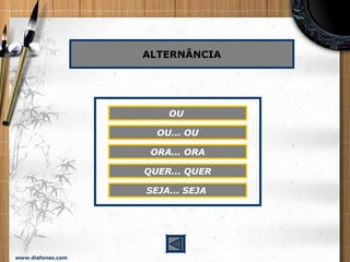 www.diafonso.com
ALTERNÂNCIA
OU
OU... OU
ORA... ORA
QUER... QUER
SEJA... SEJA
 