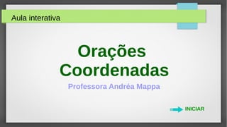 Professora Andréa Mappa
Aula interativa
Orações
Coordenadas
INICIAR
 
