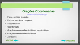 Orações Coordenadas
Professora Andréa Mappa
PRÓXIMOVOLTAR
● Frase, período e oração
● Período simples e composto
● Subordi...